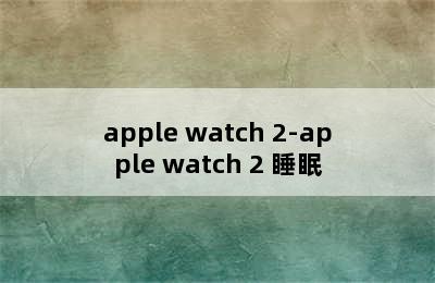 apple watch 2-apple watch 2 睡眠
